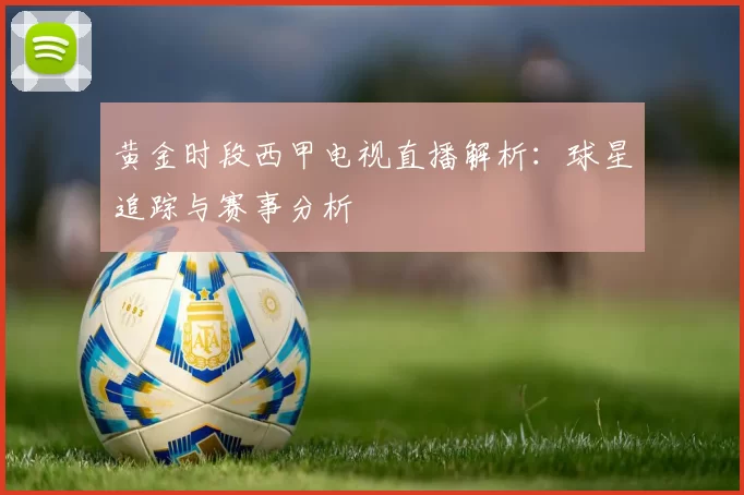 黄金时段西甲电视直播解析：球星追踪与赛事分析