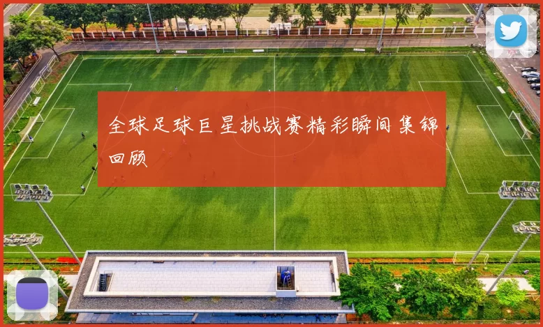 全球足球巨星挑战赛精彩瞬间集锦回顾