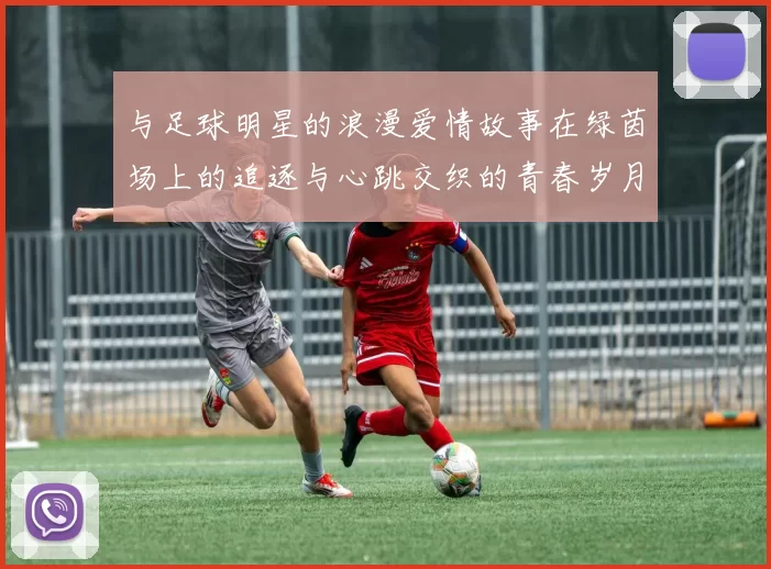 与足球明星的浪漫爱情故事在绿茵场上的追逐与心跳交织的青春岁月