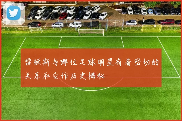 雷顿斯与哪位足球明星有着密切的关系和合作历史揭秘