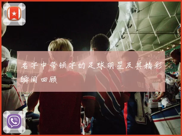 名字中带顿字的足球明星及其精彩瞬间回顾