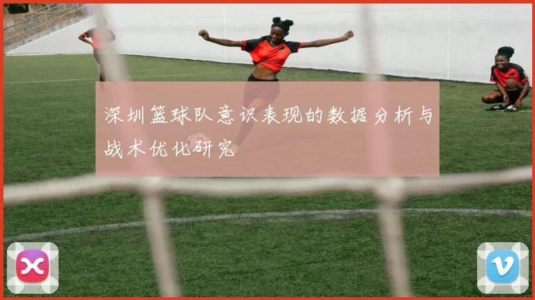 深圳篮球队意识表现的数据分析与战术优化研究