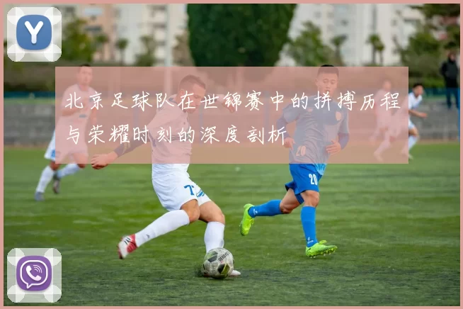 北京足球队在世锦赛中的拼搏历程与荣耀时刻的深度剖析