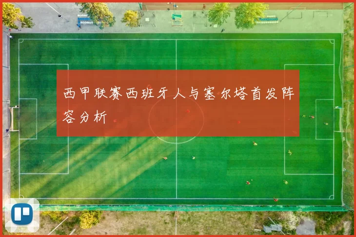 西甲联赛西班牙人与塞尔塔首发阵容分析