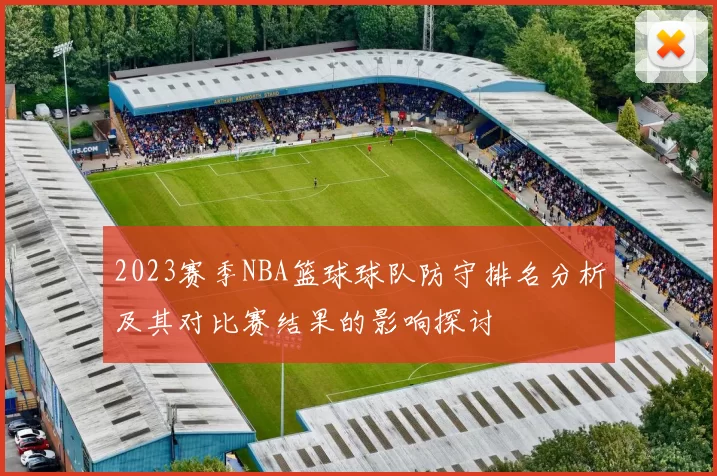 2023赛季NBA篮球球队防守排名分析及其对比赛结果的影响探讨