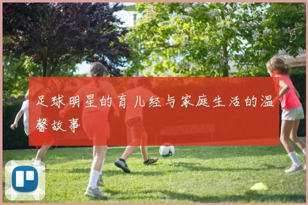 足球明星的育儿经与家庭生活的温馨故事