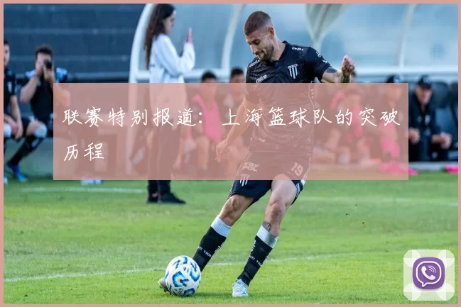 联赛特别报道：上海篮球队的突破历程