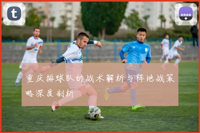 重庆排球队的战术解析与阵地战策略深度剖析