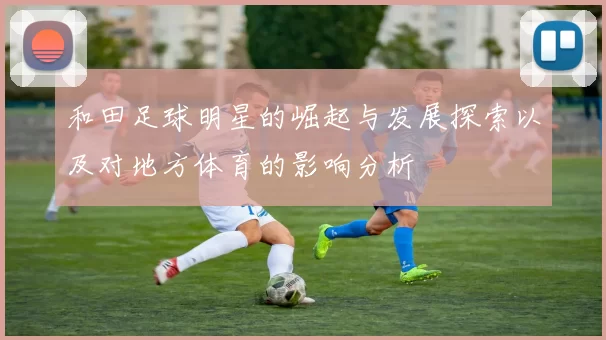 和田足球明星的崛起与发展探索以及对地方体育的影响分析