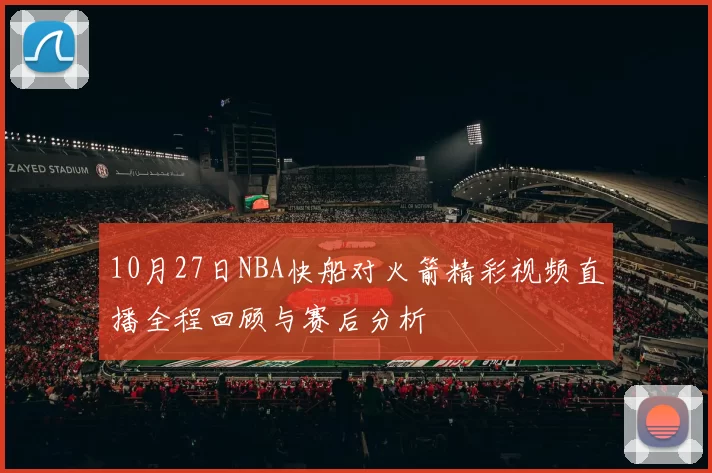 10月27日NBA快船对火箭精彩视频直播全程回顾与赛后分析