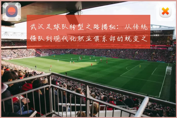 武汉足球队转型之路揭秘：从传统强队到现代化职业俱乐部的蜕变之旅