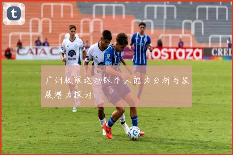 广州极限运动队个人能力分析与发展潜力探讨