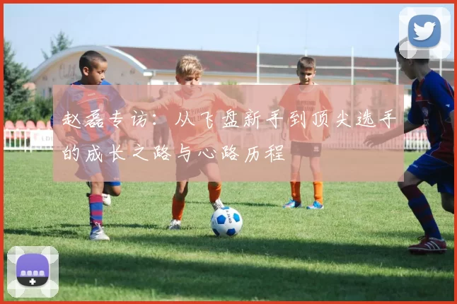 赵磊专访：从飞盘新手到顶尖选手的成长之路与心路历程