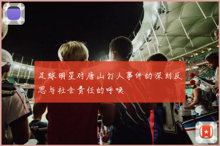 足球明星对唐山打人事件的深刻反思与社会责任的呼唤