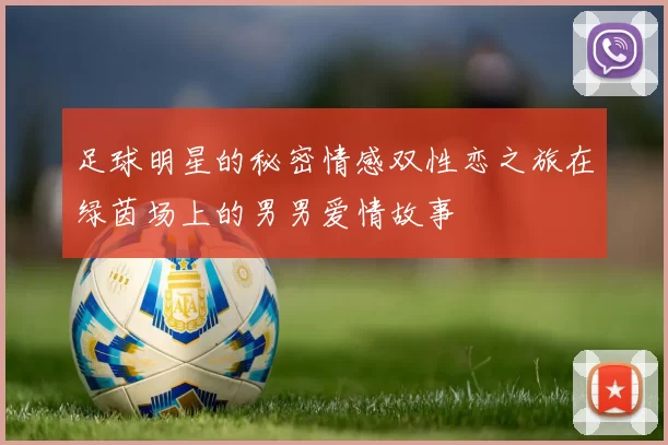 足球明星的秘密情感双性恋之旅在绿茵场上的男男爱情故事